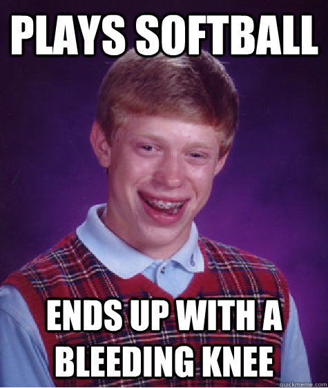 PLAYS SOFTBALL ENDS UP WITH A BLEEDING KNEE - PLAYS SOFTBALL ENDS UP WITH A BLEEDING KNEE  Bad Luck Brian