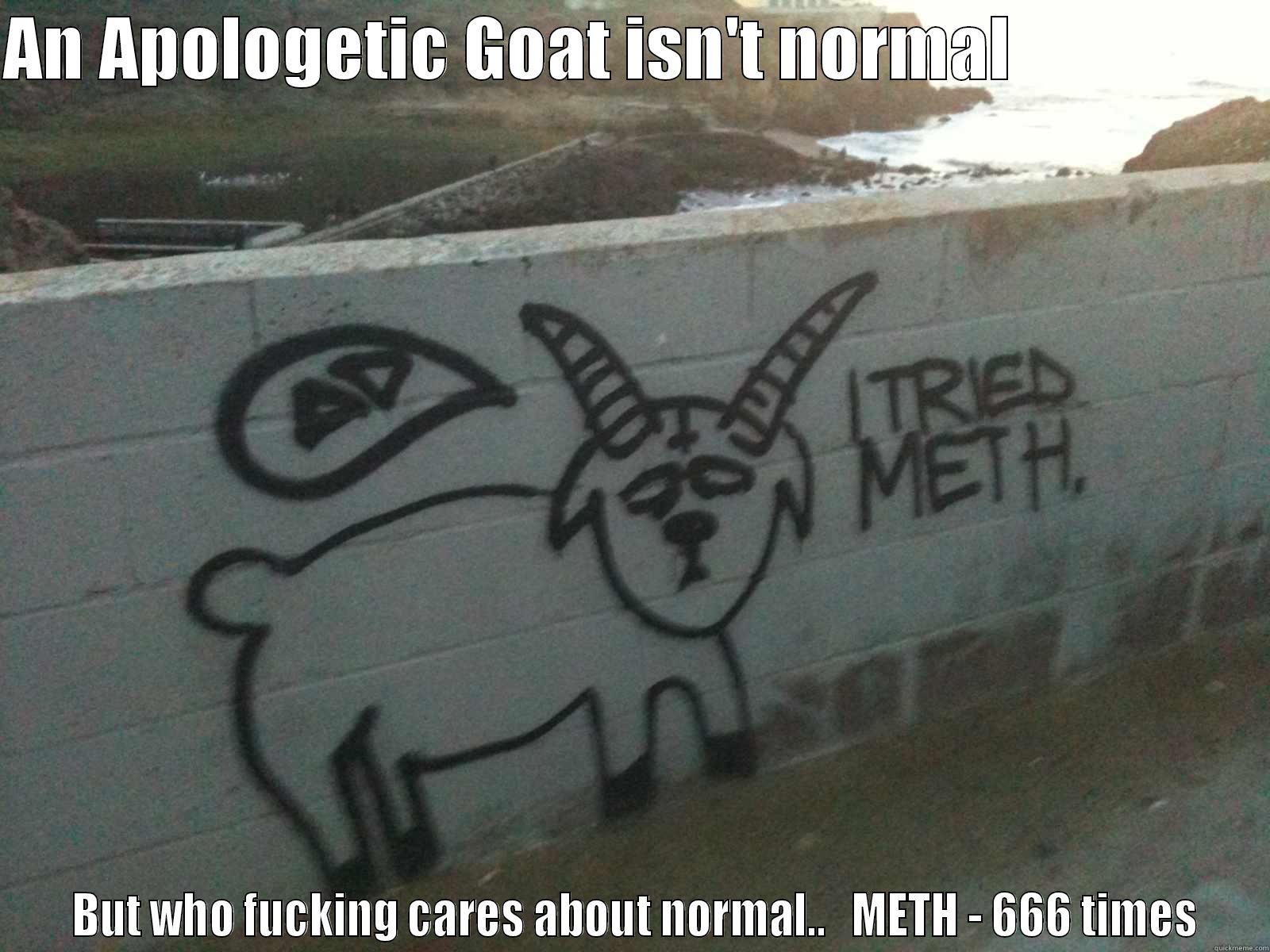 meth goat - AN APOLOGETIC GOAT ISN'T NORMAL                    BUT WHO FUCKING CARES ABOUT NORMAL..   METH - 666 TIMES Misc