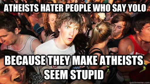 Atheists hater people who say YOLO Because they make atheists seem stupid - Atheists hater people who say YOLO Because they make atheists seem stupid  Sudden Clarity Clarence