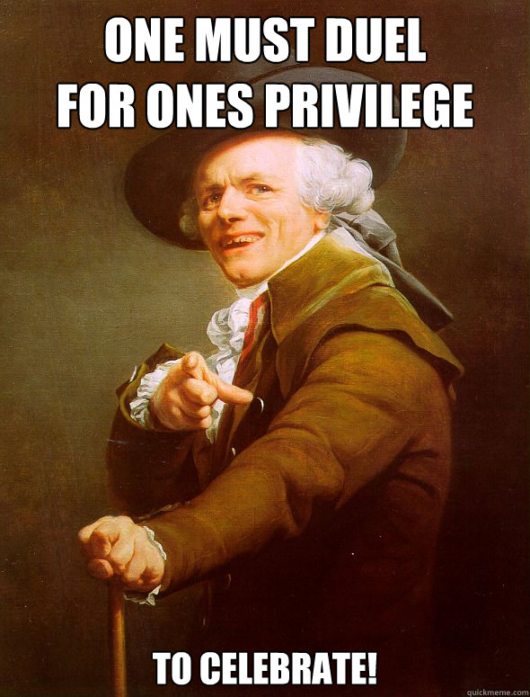 One must duel
for ones privilege To celebrate!  Joseph Ducreux