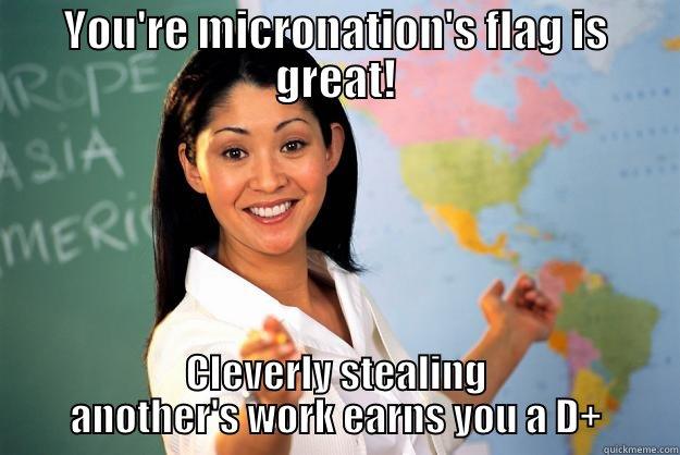 YOU'RE MICRONATION'S FLAG IS GREAT! CLEVERLY STEALING ANOTHER'S WORK EARNS YOU A D+ Unhelpful High School Teacher