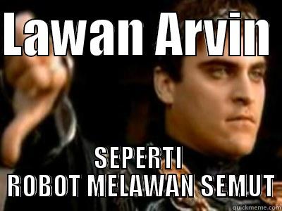 LAWAN ARVIN  SEPERTI  ROBOT MELAWAN SEMUT Downvoting Roman