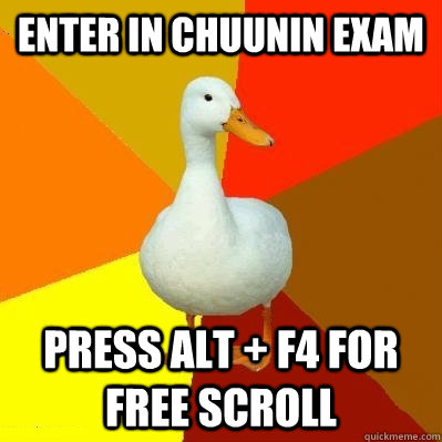 Enter in Chuunin exam Press alt + f4 for free scroll  Tech Impaired Duck