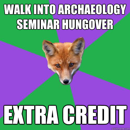 Walk into Archaeology seminar hungover Extra Credit  Anthropology Major Fox