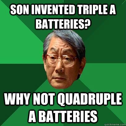 son invented triple a batteries? why not quadruple a batteries - son invented triple a batteries? why not quadruple a batteries  High Expectations Asian Father