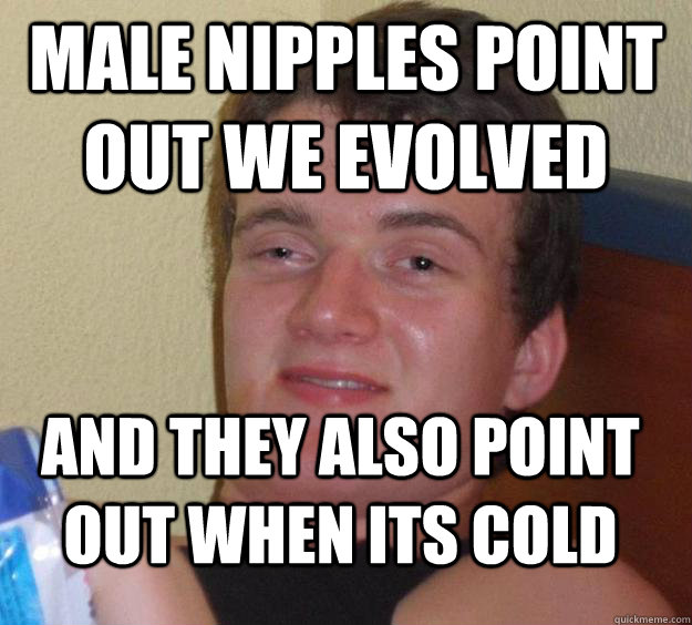 Male nipples point out we evolved And they also point out when its cold   10 Guy