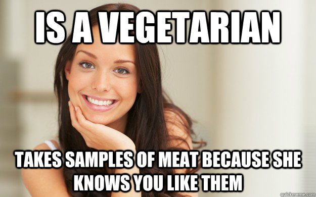 is a vegetarian takes samples of meat because she knows you like them  Good Girl Gina