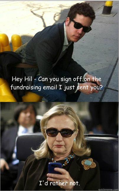 Hey Hil - Can you sign off on the fundraising email I just sent you? I'd rather not.  