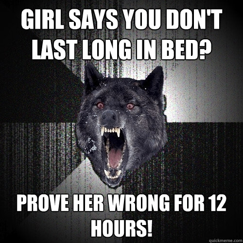 Girl says you don't last long in bed? Prove her wrong for 12 hours!  Insanity Wolf