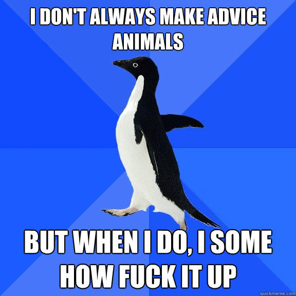 I don't always make advice animals But when I do, I some how fuck it up  