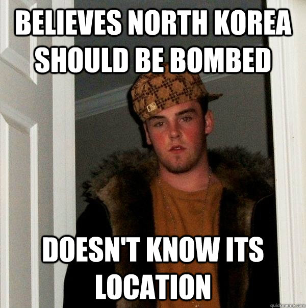 believes north korea should be bombed doesn't know its location  Scumbag Steve