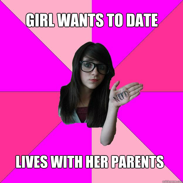 Girl wants to date lives with her parents  Idiot Nerd Girl