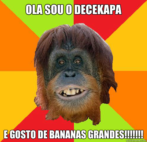 OLA SOU O DECEKAPA e gosto de bananas grandes!!!!!!!  Culturally Oblivious Orangutan