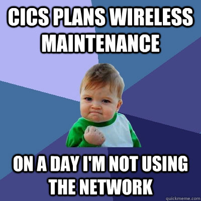 CICS PLANS WIRELESS MAINTENANCE ON A DAY I'M NOT USING THE NETWORK  Success Kid