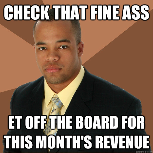 CHeck that fine ass et off the board for this month's revenue  Successful Black Man