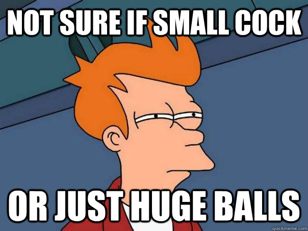 not sure if small cock Or just huge balls  Futurama Fry