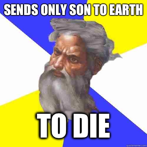 Sends only son to Earth To die  Advice God