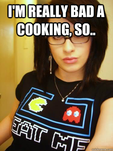 I'm really bad a cooking, so..   Cool Chick Carol