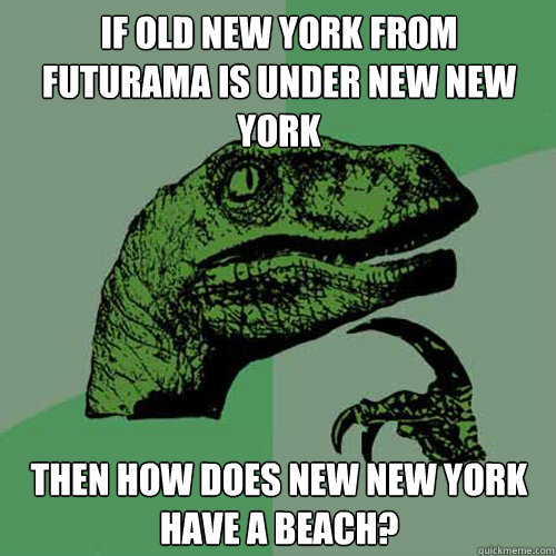 If Old new york from futurama is under new new york Then how does new new york have a beach? - If Old new york from futurama is under new new york Then how does new new york have a beach?  Philosoraptor