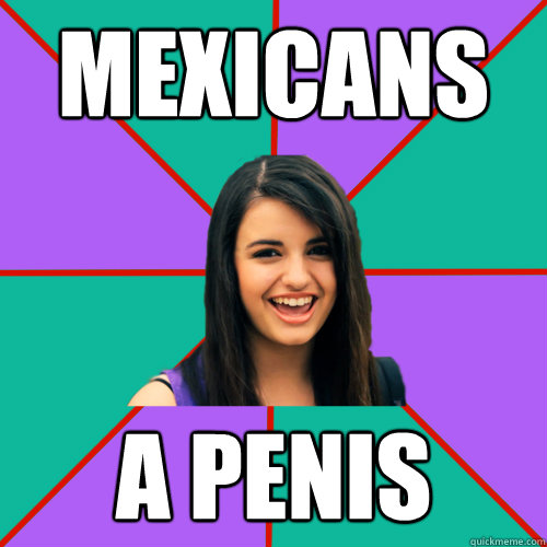 Mexicans A PENIS - Mexicans A PENIS  Rebecca Black