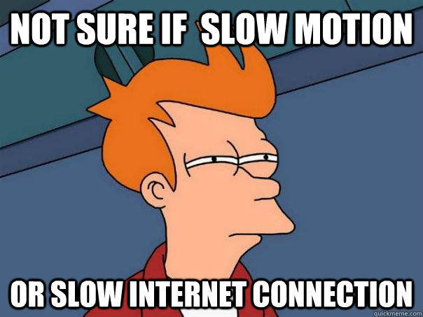 not sure if  slow motion or slow internet connection  Futurama Fry