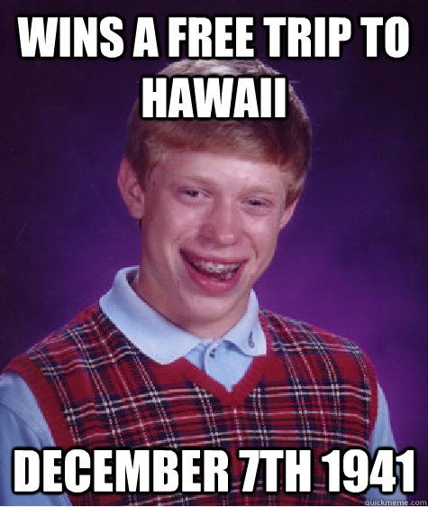 Wins a free trip to hawaii december 7th 1941  Bad Luck Brian