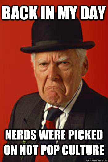 BACK IN MY DAY NERDS WERE PICKED ON NOT POP CULTURE  - BACK IN MY DAY NERDS WERE PICKED ON NOT POP CULTURE   Pissed old guy