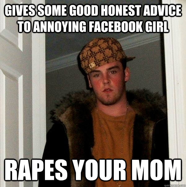 Gives some good honest advice to Annoying Facebook Girl rapes your mom  Scumbag Steve