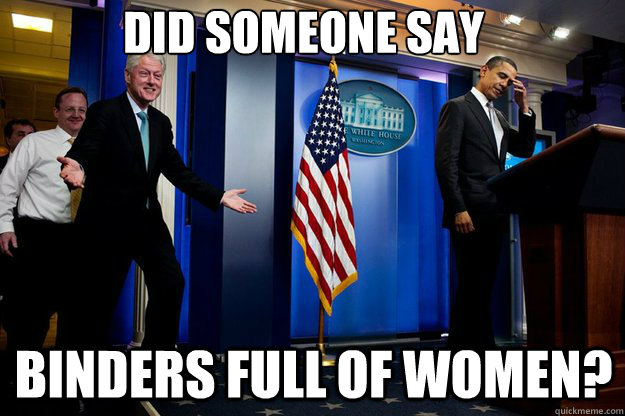 did someone say binders full of women?  Inappropriate Timing Bill Clinton