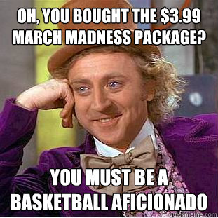 Oh, you bought the $3.99 March Madness Package? You must be a basketball aficionado - Oh, you bought the $3.99 March Madness Package? You must be a basketball aficionado  Condescending Wonka