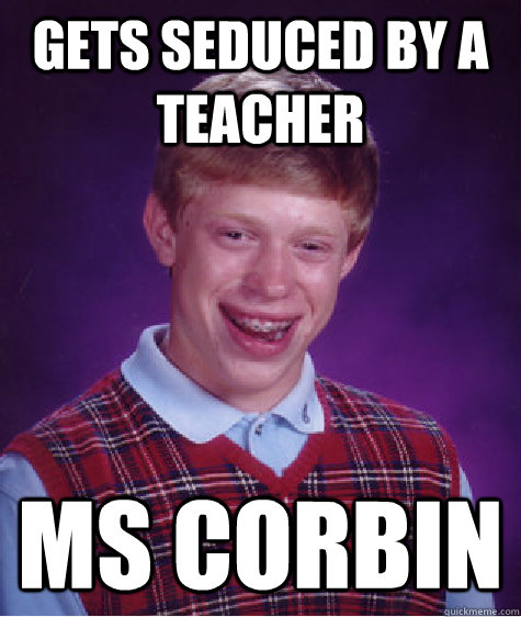 gets seduced by a teacher ms corbin - gets seduced by a teacher ms corbin  Bad Luck Brian