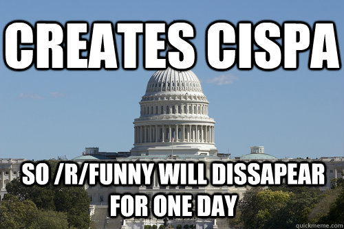 creates cispa so /r/funny will dissapear for one day - creates cispa so /r/funny will dissapear for one day  Scumbag Congress