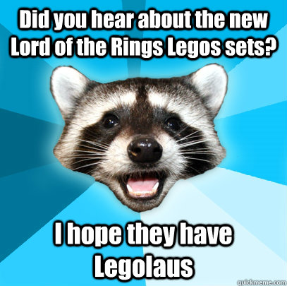 Did you hear about the new Lord of the Rings Legos sets? I hope they have Legolaus   Lame Pun Coon