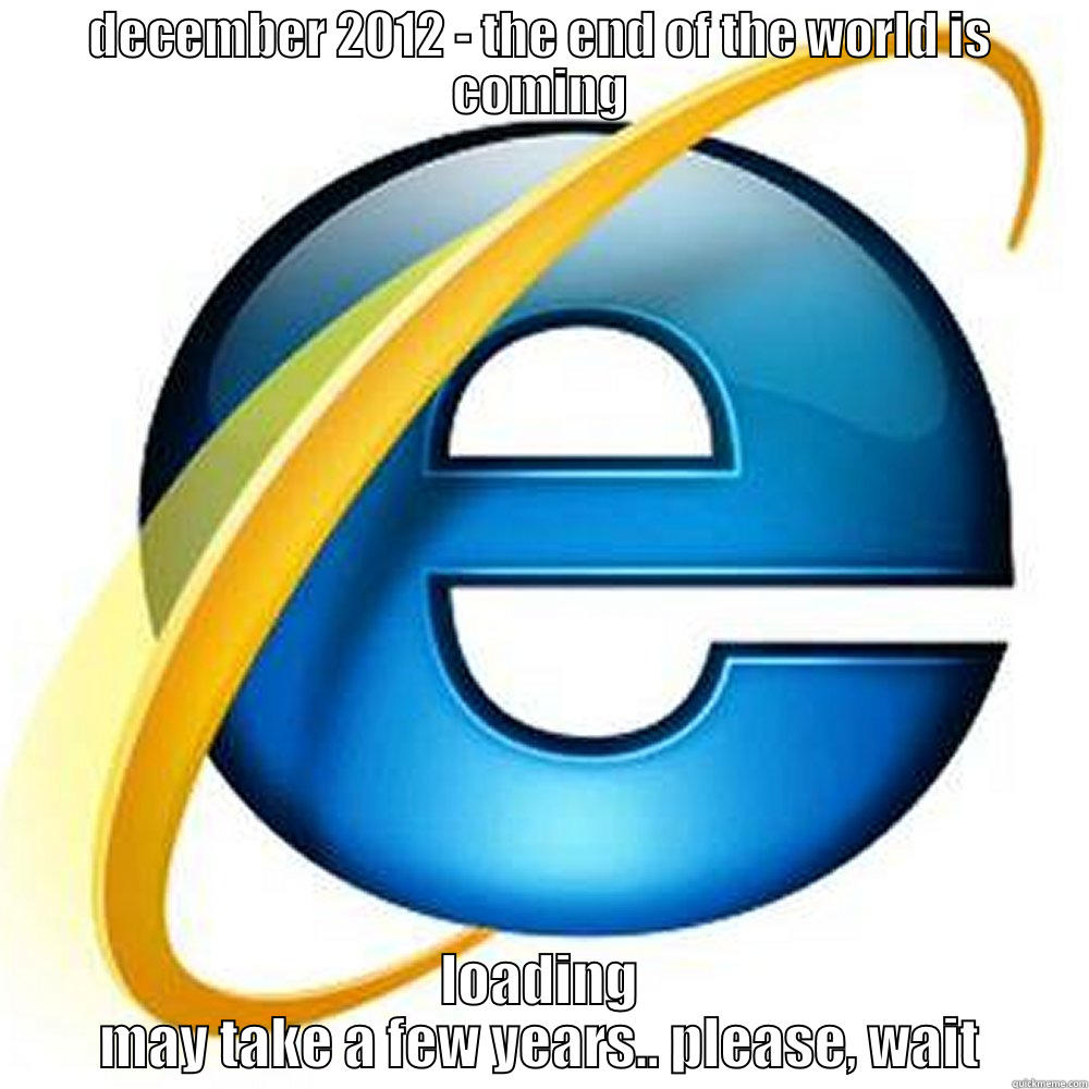 this is the end - DECEMBER 2012 - THE END OF THE WORLD IS COMING LOADING MAY TAKE A FEW YEARS.. PLEASE, WAIT Misc