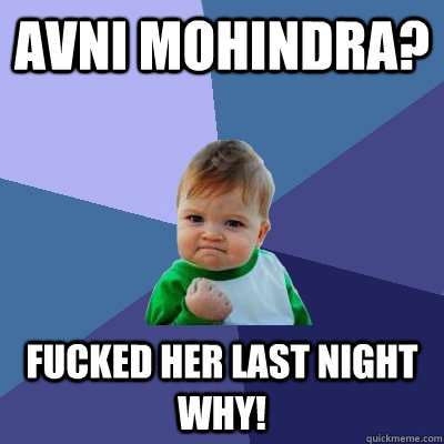 Avni Mohindra? Fucked her last night why!  Success Kid