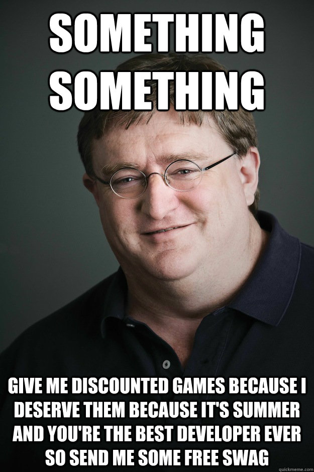 Something something Give me discounted games because I deserve them because it's summer and you're the best developer ever so send me some free swag - Something something Give me discounted games because I deserve them because it's summer and you're the best developer ever so send me some free swag  Gabe Newell