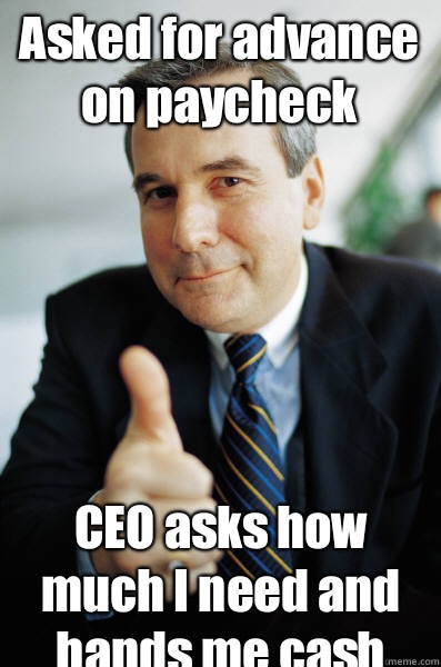 Asked for advance on paycheck CEO asks how much I need and hands me cash  Good Guy Boss