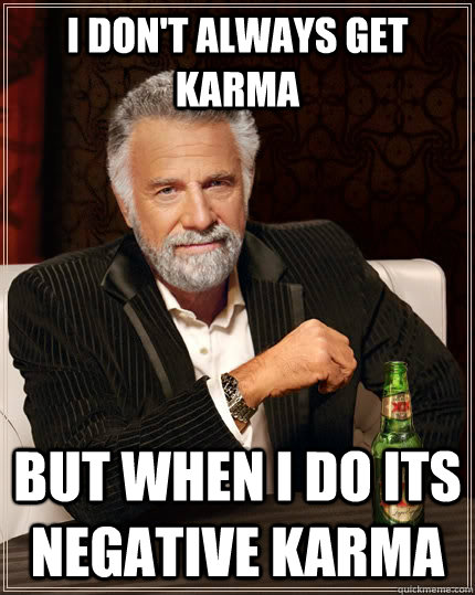 I don't always get karma but when i do its negative karma - I don't always get karma but when i do its negative karma  The Most Interesting Man In The World