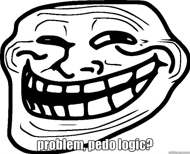  problem, pedo logic?  Trollface