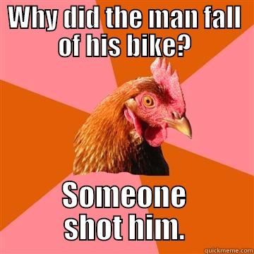 WHY DID THE MAN FALL OF HIS BIKE? SOMEONE SHOT HIM. Anti-Joke Chicken