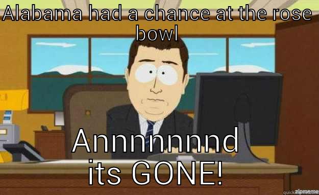 ALABAMA HAD A CHANCE AT THE ROSE BOWL ANNNNNNND ITS GONE! aaaand its gone