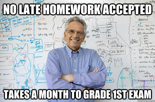 No late homework accepted takes a month to grade 1st exam - No late homework accepted takes a month to grade 1st exam  Engineering Professor