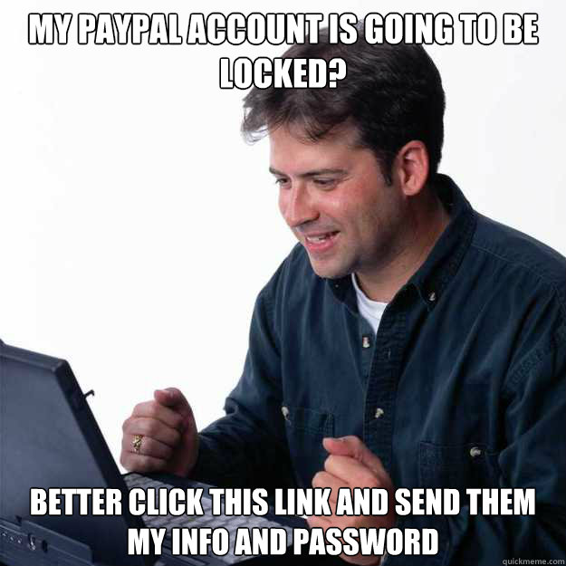 my paypal account is going to be locked? better click this link and send them my info and password - my paypal account is going to be locked? better click this link and send them my info and password  First Day on the Internet Dad