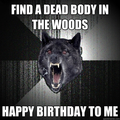 Find a dead body in the woods Happy Birthday to me  Insanity Wolf