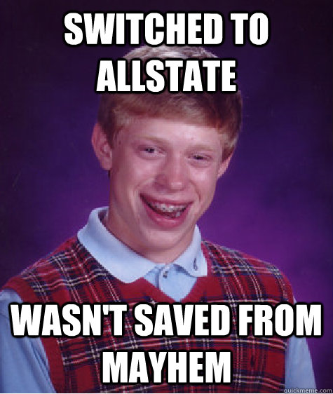 Switched to Allstate Wasn't saved from mayhem - Switched to Allstate Wasn't saved from mayhem  Bad Luck Brian