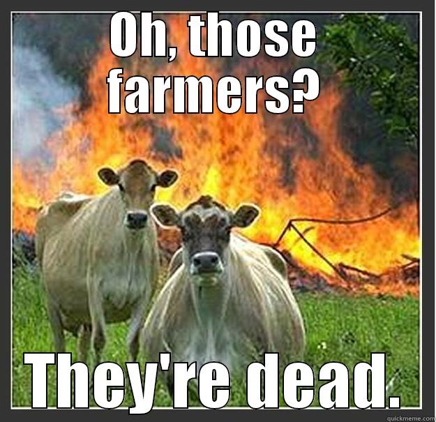 Oh, those farmers? - OH, THOSE FARMERS? THEY'RE DEAD. Evil cows