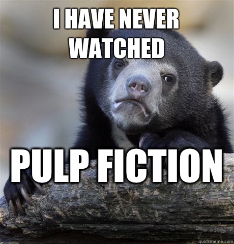 I have never watched Pulp fiction  - I have never watched Pulp fiction   Confession Bear