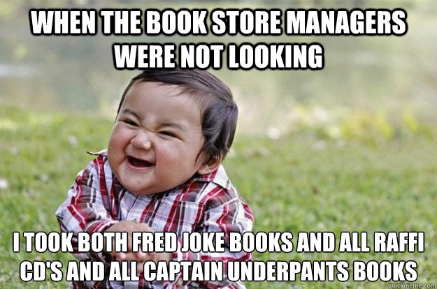 when the book store managers were not looking I took both fred joke books and all raffi cd's and all captain underpants books - when the book store managers were not looking I took both fred joke books and all raffi cd's and all captain underpants books  Evil Toddler