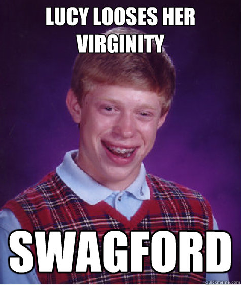 Lucy Looses Her Virginity Swagford  Bad Luck Brian