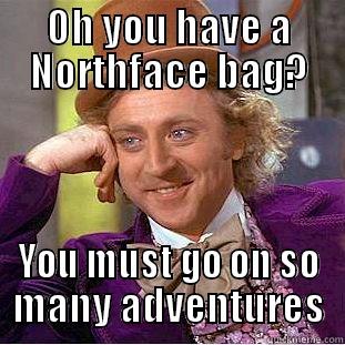 Northface bag? - OH YOU HAVE A NORTHFACE BAG? YOU MUST GO ON SO MANY ADVENTURES Creepy Wonka